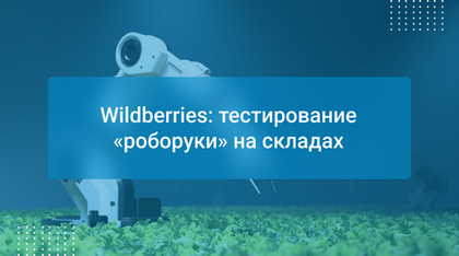 Wildberries: тестирование «роборуки» на складах