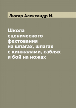 Школа сценического фехтования на шпагах, шпагах с кинжалами, саблях и бой на ножах | Люгар Александр И.