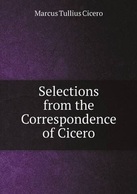 Selections from the Correspondence of Cicero | Marcus Tullius Cicero