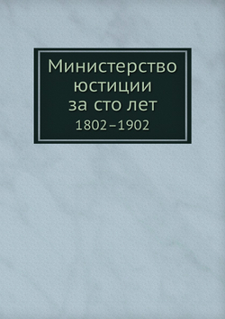Министерство юстиции за сто лет. 1802–1902 | Министерство юстиции России