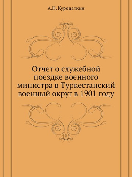 Отчет о служебной поездке военного министра в Туркестанский военный округ в 1901 году | А.Н. Куропаткин