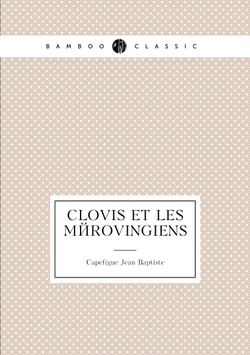 Clovis Et Les Mérovingiens | Capefigue Jean Baptiste