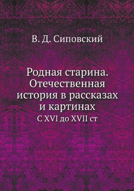 Родная старина. Отечественная история в рассказах и картинах. С XVI до XVII ст | В. Д. Сиповский