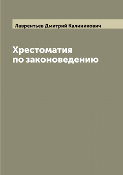 Хрестоматия по законоведению | Лаврентьев Дмитрий Калиникович