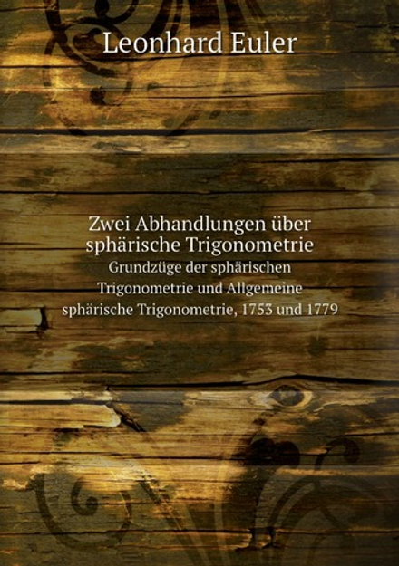 Zwei Abhandlungen über sphärische Trigonometrie. Grundzüge der sphärischen Trigonometrie und Allgemeine sphärische Trigonometrie, 1753 und 1779. | Leonhard Euler