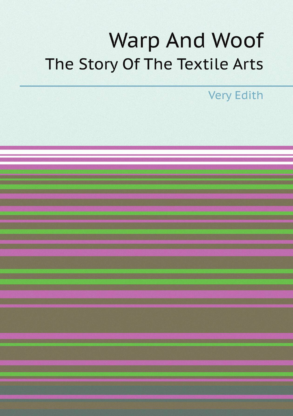 Warp And Woof. The Story Of The Textile Arts | Very Edith