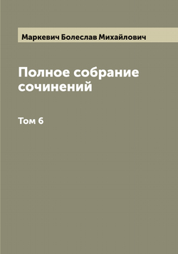 Полное собрание сочинений Б.М. Маркевича. Том 6 | Маркевич Болеслав Михайлович