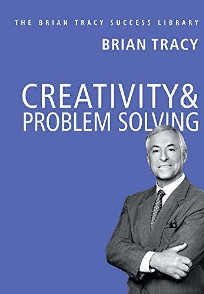 Creativity &amp; Problem Solving: The Brian Tracy Success Library