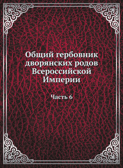 Общий гербовник дворянских родов Всероссийской Империи. Начатый в 1797 году. Часть 6 | Нет автора