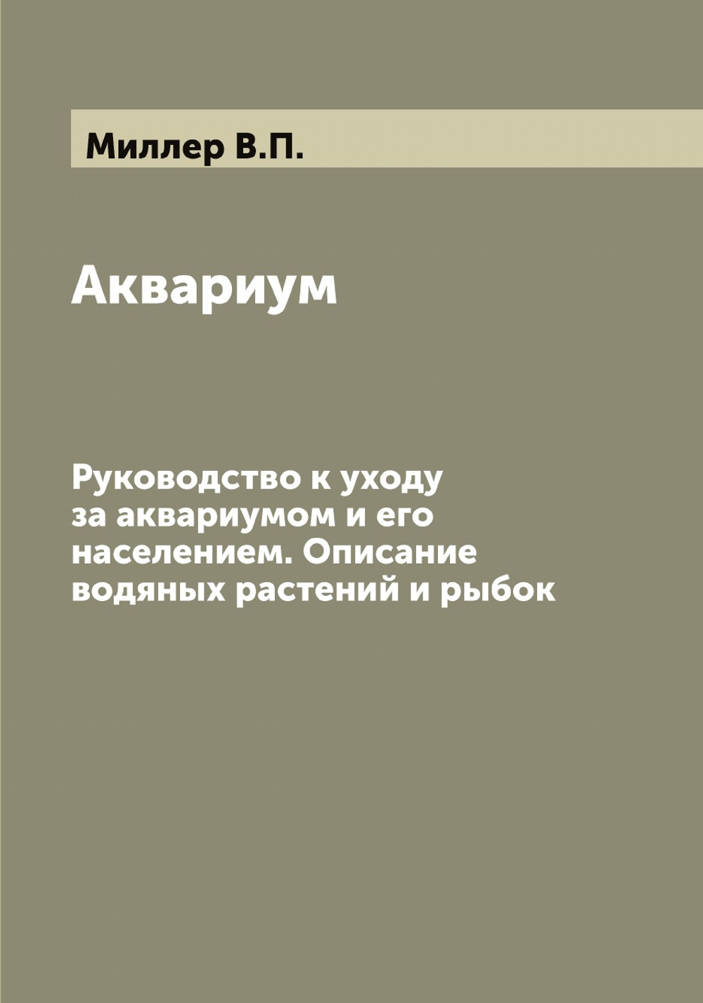 Аквариум. Руководство к уходу за аквариумом и его населением. Описание водяных растений и рыбок | Миллер В.П.