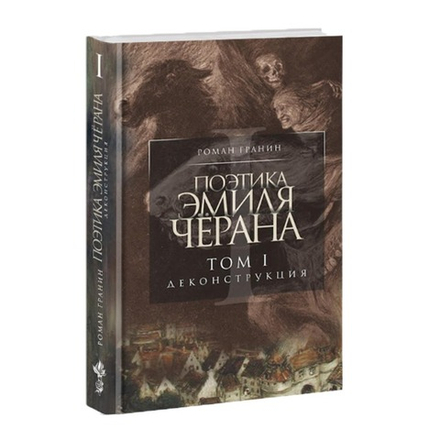 Поэтика Эмиля Чёрана. Том 1. Деконструкция. Роман Гранин.