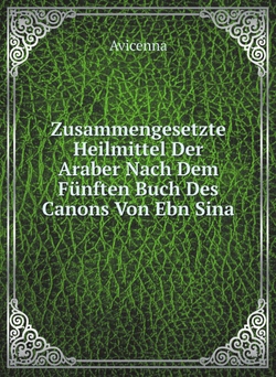 Zusammengesetzte Heilmittel Der Araber Nach Dem Fünften Buch Des Canons Von Ebn Sina | Avicenna