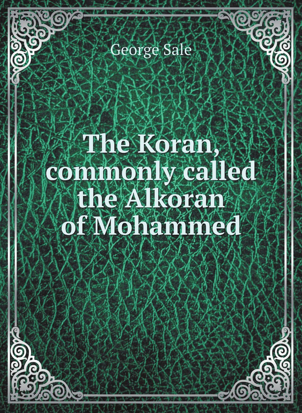 The Koran, commonly called the Alkoran of Mohammed | George Sale