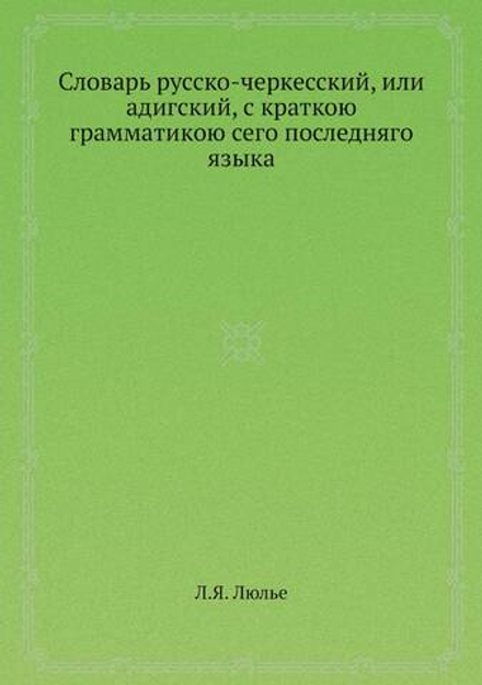 Словарь русско-черкесский, или адигский, с краткою грамматикою сего последняго языка | Л.Я. Люлье