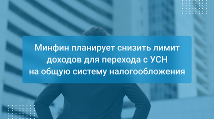 Минфин планирует снизить лимит доходов для перехода с УСН на общую систему налогообложения
