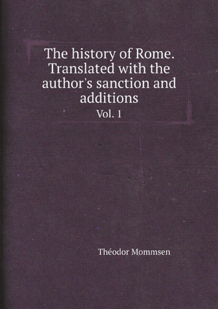 The history of Rome. Translated with the author's sanction and additions. Vol. 1 | Théodor Mommsen