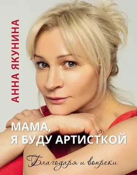 Мама, я буду артисткой. Благодаря и вопреки.