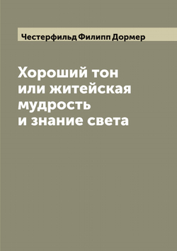 Хороший тон или житейская мудрость и знание света | Честерфильд Филипп Дормер