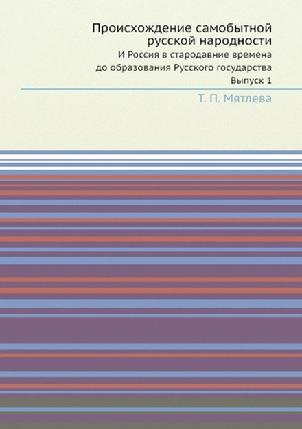 Происхождение самобытной русской народности. И Россия в стародавние времена до образования Русского государства. Выпуск 1 | Т. П. Мятлева