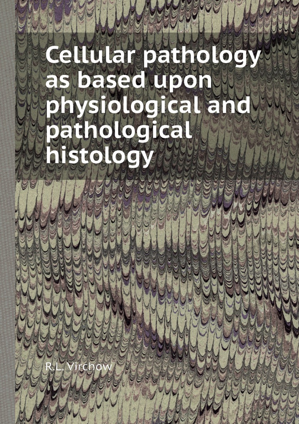 Cellular pathology as based upon physiological and pathological histology | R.L. Virchow