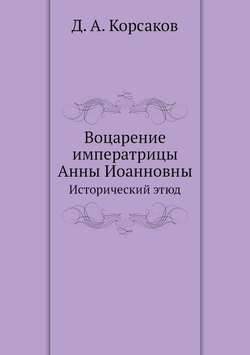 Воцарение императрицы Анны Иоанновны. Исторический этюд | Д. А. Корсаков