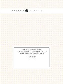 Письма русских государей и других особ царского семейства. 1526-1628 | Археографическая комиссия