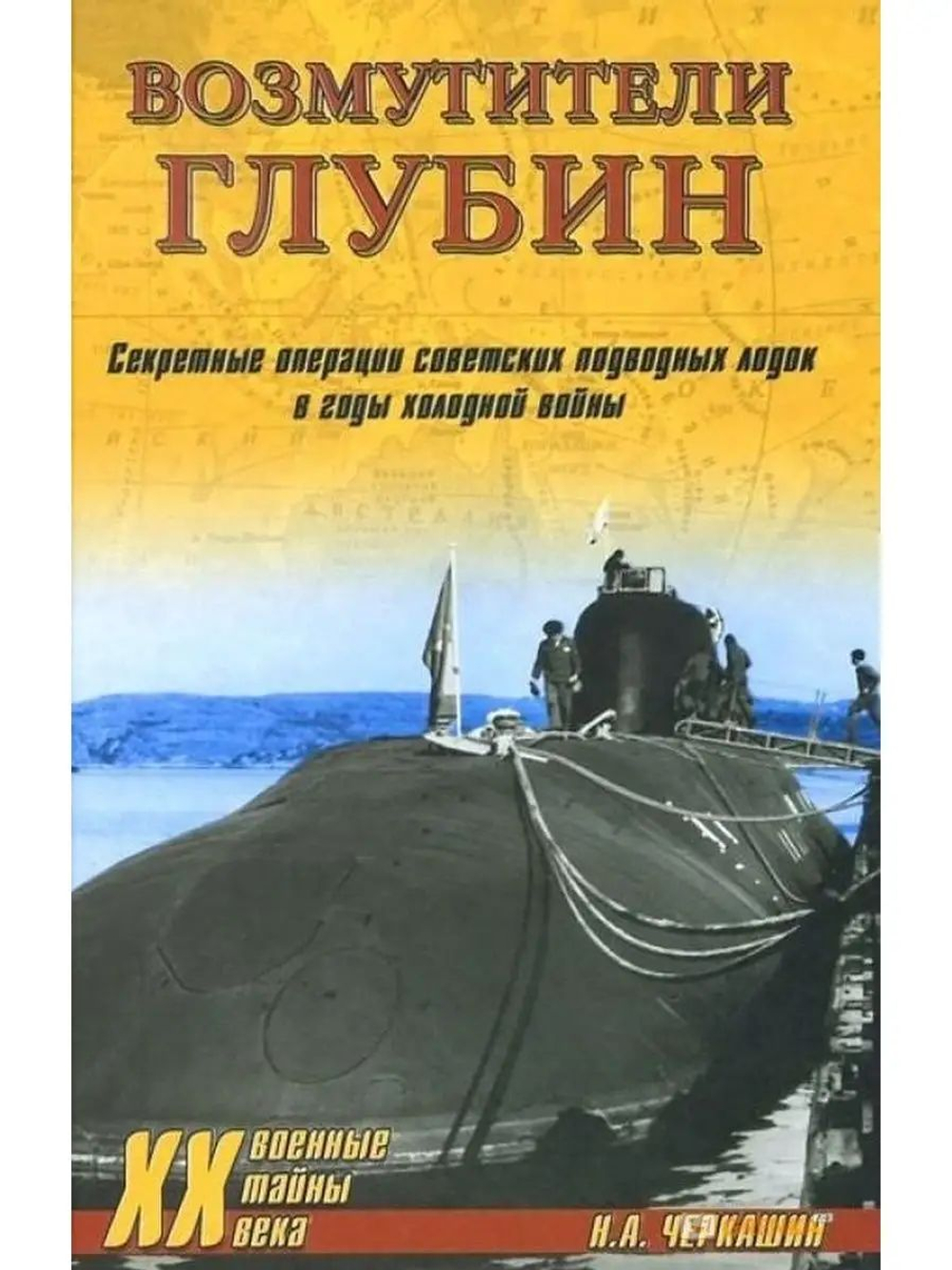 Возмутители глубин. Секретные операции советских подводных лодок в годы холодной войны