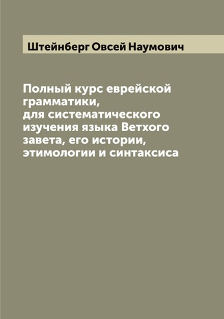 Полный курс еврейской грамматики, для систематического изучения языка Ветхого завета, его истории, этимологии и синтаксиса | Штейнберг Овсей Наумович
