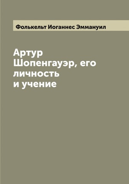 Артур Шопенгауэр, его личность и учение | Фолькельт Иоганнес Эммануил