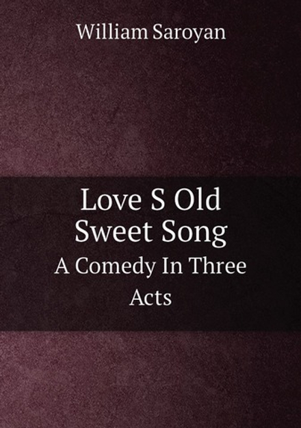 Love S Old Sweet Song. A Comedy In Three Acts | William Saroyan