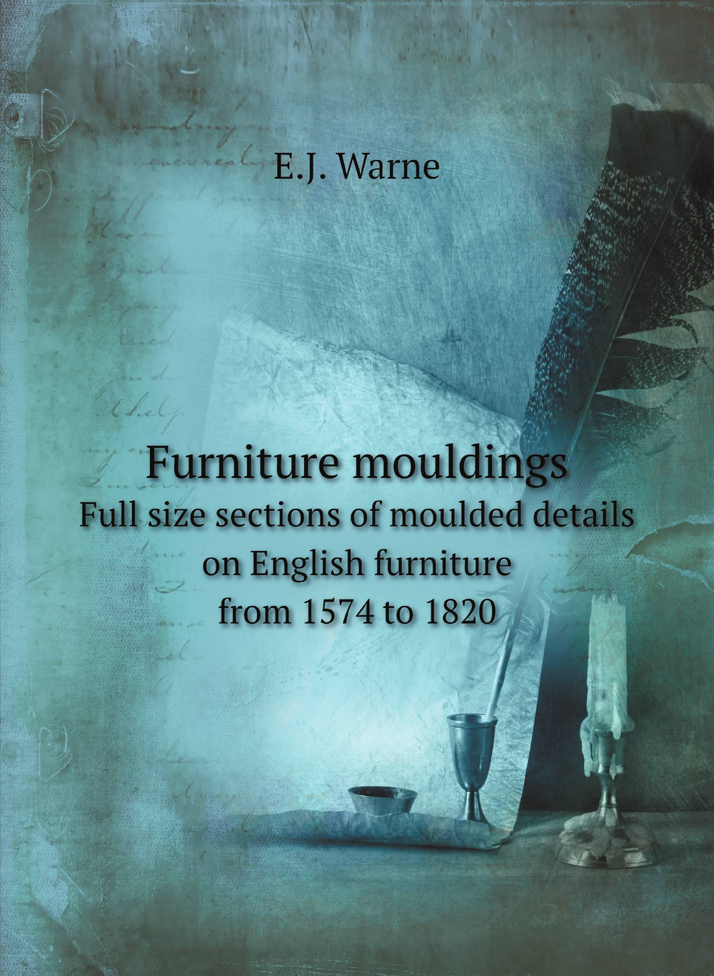 Furniture mouldings. Full size sections of moulded details on English furniture from 1574 to 1820 | E.J. Warne