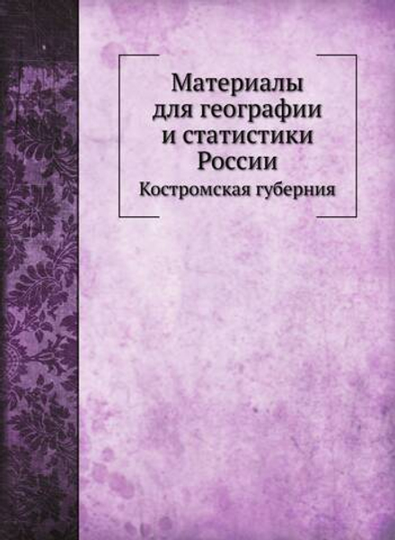 Материалы для географии и статистики России. Костромская губерния | Я. Крживоблоцкий
