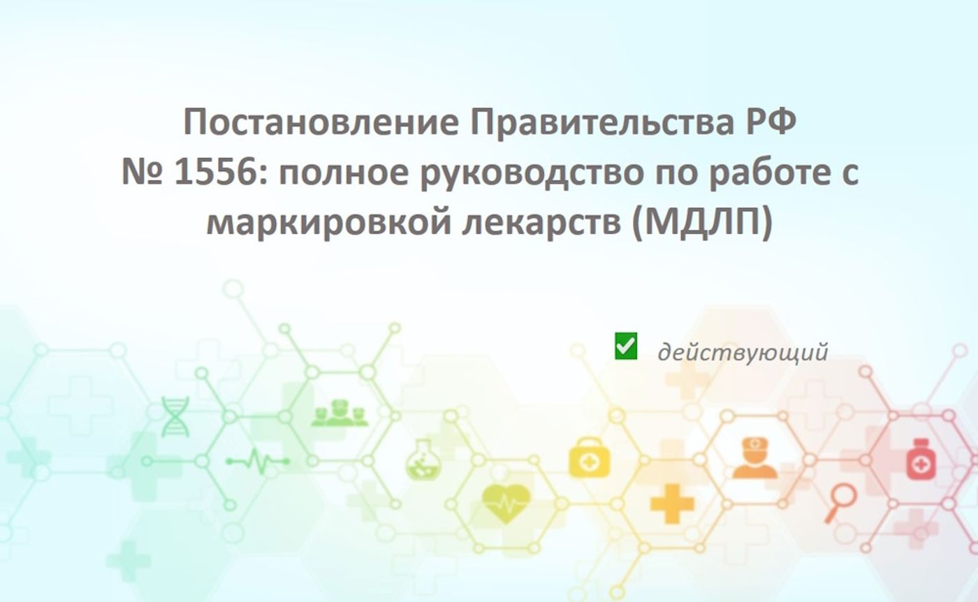 Постановление Правительства РФ от 14.12.2018 № 1556: полное руководство по работе с маркировкой лекарств (МДЛП)
