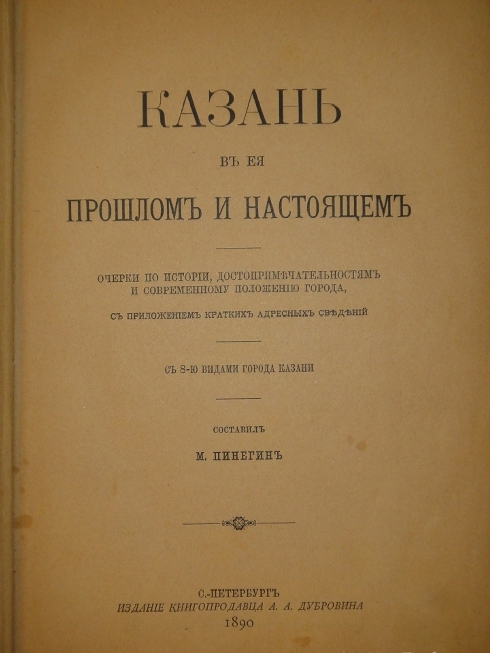 "Казань в её прошлом и настоящем. Очерки по истории, достопримечательностям и современному положению города, с приложением кратких адресных сведений". М.Н.Пинегин. 1890 г.