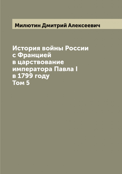 История войны России с Францией в царствование императора Павла I в 1799 году. Том 5 | Милютин Дмитрий Алексеевич