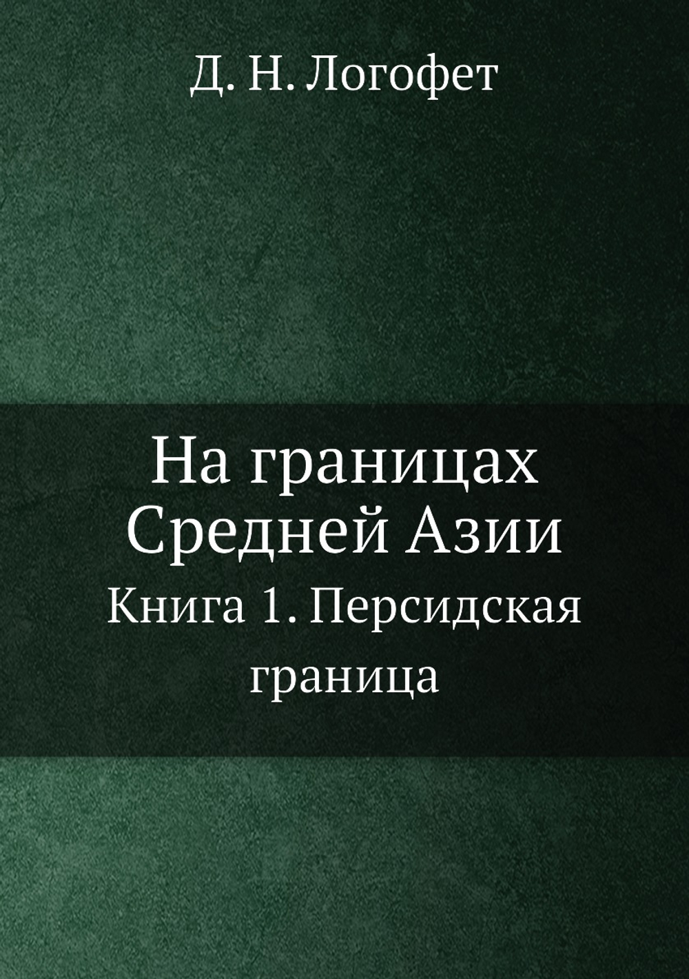 На границах Средней Азии. Книга 1. Персидская граница | Д. Н. Логофет