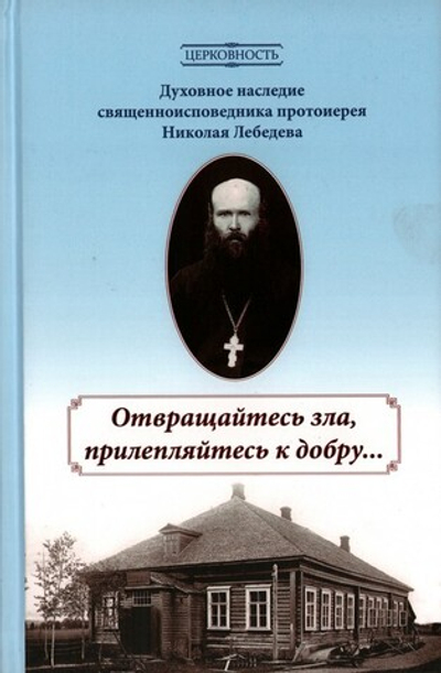 Отвращайтесь зла, прилепляйтесь к добру... Духовное наследие священноисповедника Николая Лебедева