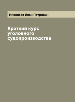 Краткий курс уголовного судопроизводства | Николаев Иван Петрович