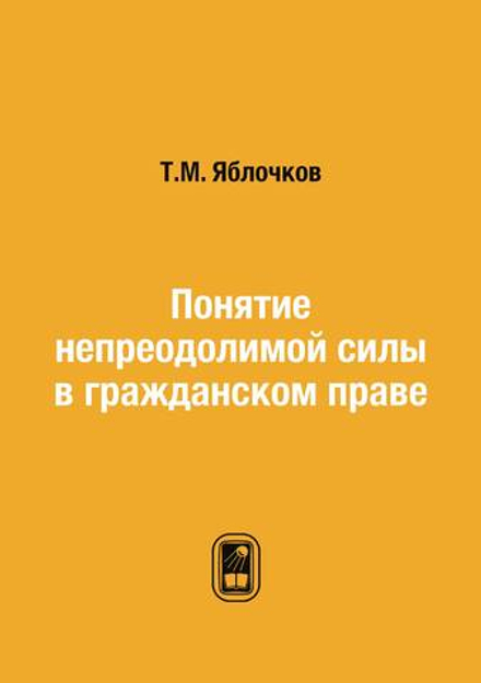 Понятие непреодолимой силы в гражданском праве | Т.М. Яблочков
