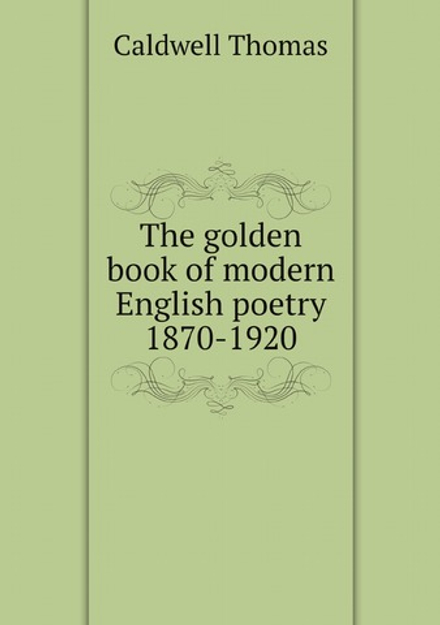 The golden book of modern English poetry 1870-1920 | Caldwell Thomas