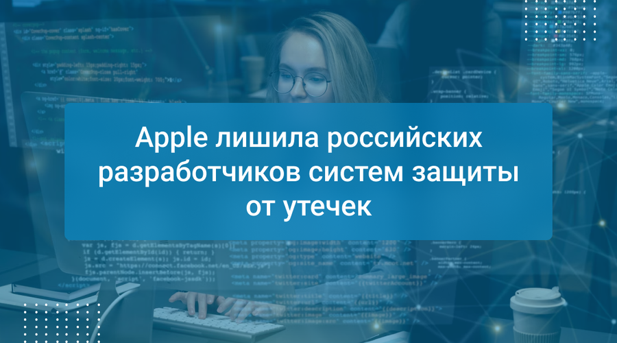 Apple лишила российских разработчиков систем защиты от утечек