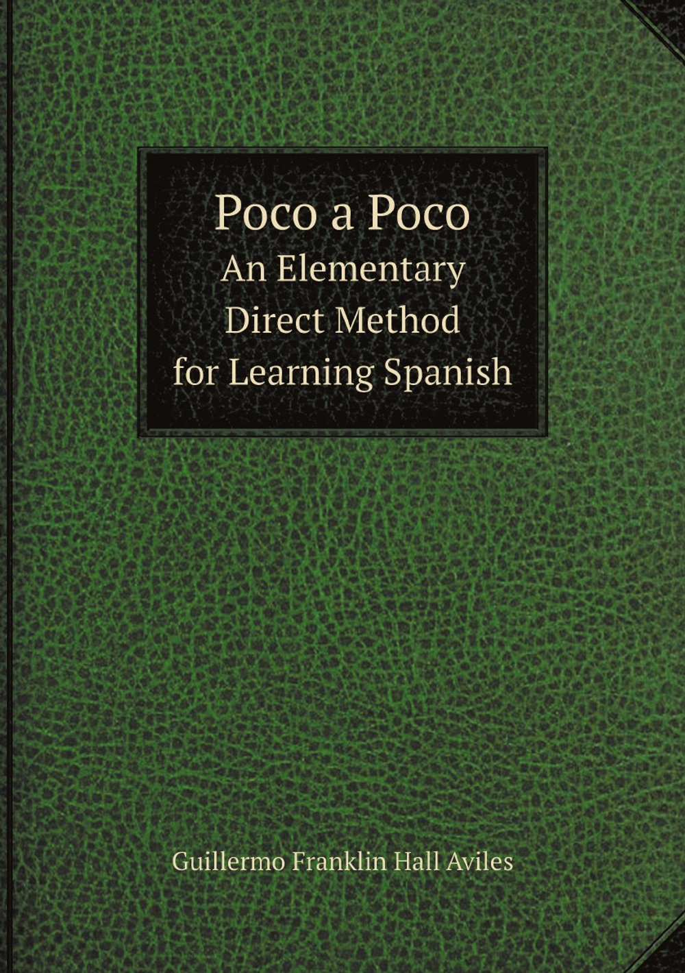 Poco a Poco. An Elementary Direct Method for Learning Spanish | Guillermo Franklin Hall Aviles
