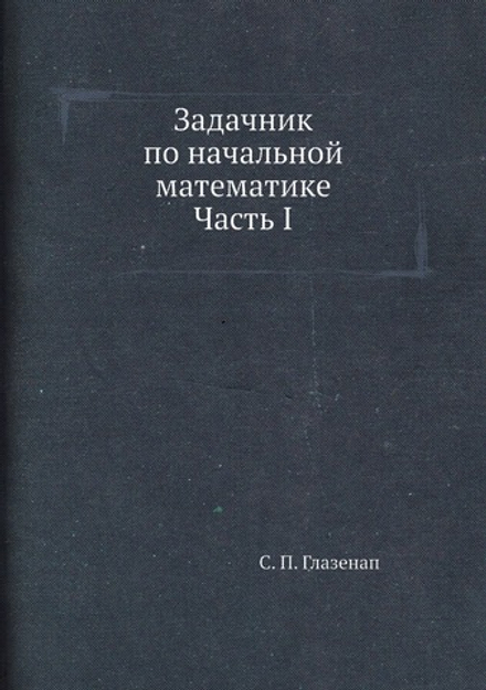 Задачник по начальной математике Часть I | С. П. Глазенап