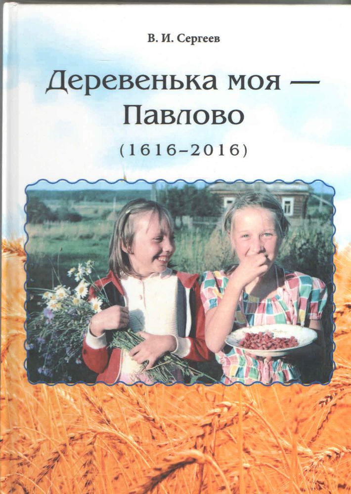 Деревенька моя - Павлово (1616-2016). Сергеев Вячеслав Иванович.