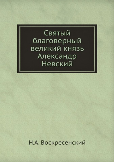 Святый благоверный великий князь Александр Невский | Н.А. Воскресенский
