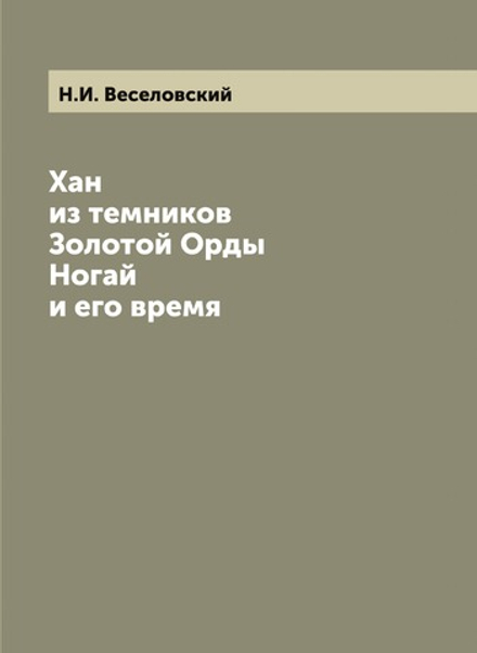 Хан из темников Золотой Орды Ногай и его время | Н. И. Веселовский