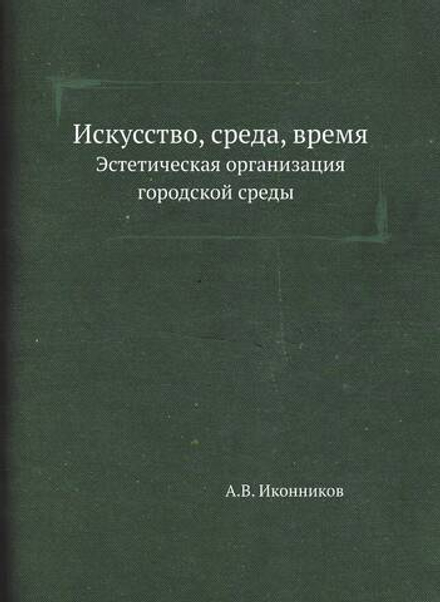 Искусство, среда, время. Эстетическая организация городской среды | А.В. Иконников