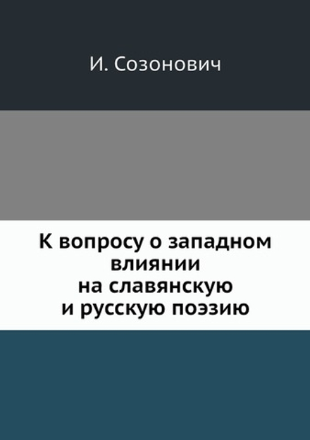 К вопросу о западном влиянии на славянскую и русскую поэзию | И. Созонович