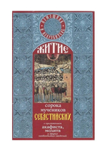 Житие сорока мучеников Севастийских. с приложением акафиста, молитв и других необходимых сведений