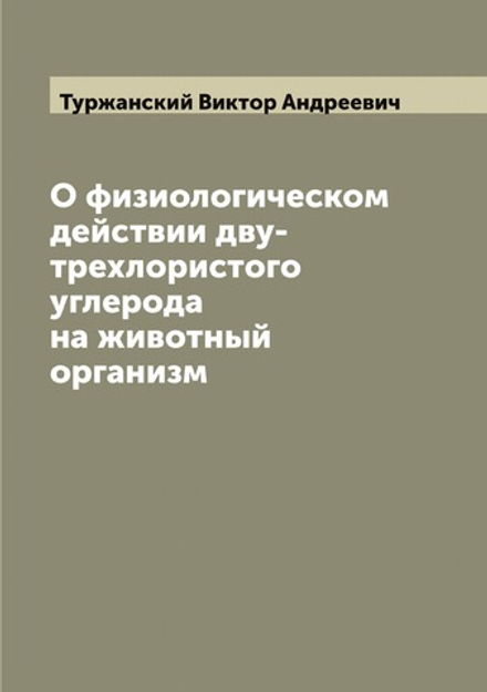 О физиологическом действии дву-трехлористого углерода на животный организм | Туржанский Виктор Андреевич
